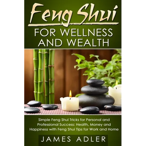 Feng Shui for Wellness and Wealth: Simple Feng Shui Tricks for Personal and Professional Success: Health, Money and Happiness with Feng Shui Tips for - Paperback
