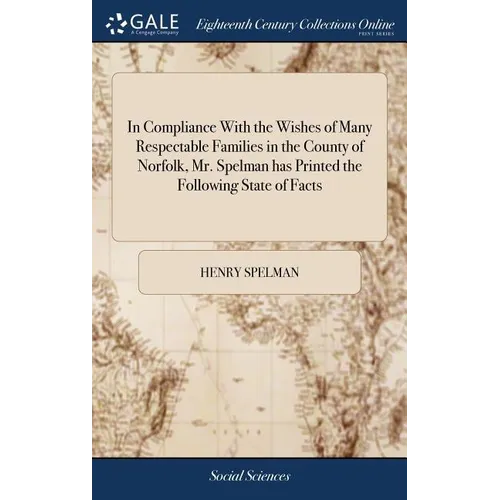 In Compliance With the Wishes of Many Respectable Families in the County of Norfolk, Mr. Spelman has Printed the Following State of Facts - Hardcover