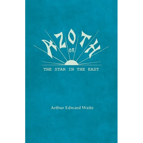 Azoth - Or, The Star in the East: Embracing the First Matter of the Magnum Opus, the Evolution of Aphrodite-Urania, the Supernatural Generation of the - Paperback