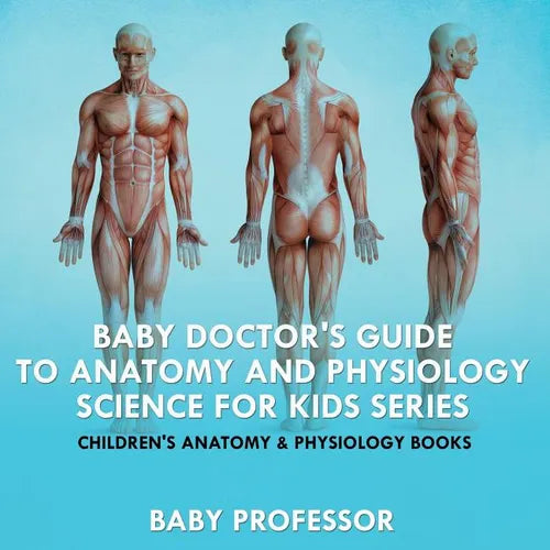 Baby Doctor's Guide To Anatomy and Physiology: Science for Kids Series - Children's Anatomy & Physiology Books - Paperback