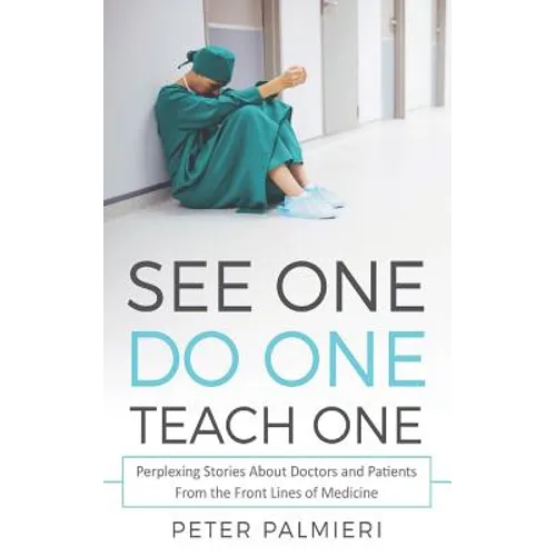 See One, Do One, Teach One: Perplexing Stories About Doctors and Patients From t - Paperback