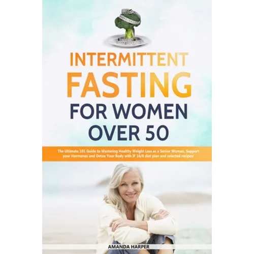 Intermittent Fasting For Women Over 50: The Ultimate 101 Guide to Mastering Healthy Weight Loss as an Aging Woman - Support your Hormones and Detox Yo - Paperback