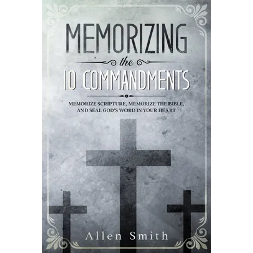Memorizing the 10 Commandments: Memorize Scripture, Memorize the Bible, and Seal God's Word in Your Heart - Paperback