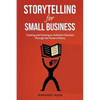 Storytelling for Small Business: Creating and Growing an Authentic Business Through the Power of Story - Paperback