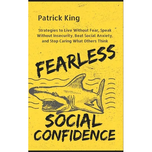 Fearless Social Confidence: Strategies to Live Without Insecurity, Speak Without Fear, Beat Social Anxiety, and Stop Caring What Others Think - Paperback