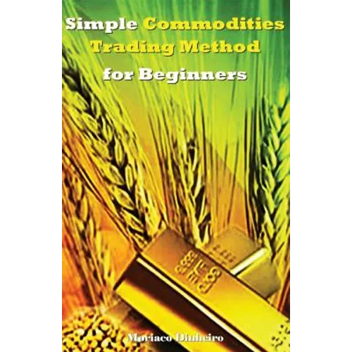 Simple Commodities Trading Method for Beginners: Learn the Easiest & Fastest Method for Consistent High Profits Trading Commodities - Paperback
