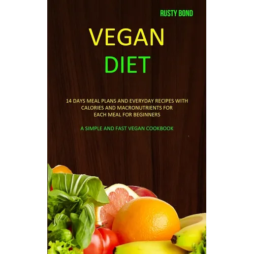 Vegan Diet: 14 Days Meal Plans and Everyday Recipes with Calories and Macronutrients for Each Meal for Beginners (A Simple and Fast Vegan Cookbook) - Paperback