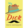 My Name Is Dick: Laughter and Lessons From Living Life As A "Real Dick" - Hardcover