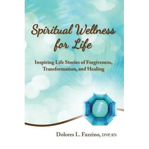 Spiritual Wellness for Life: Inspiring Life Stories of Forgiveness, Transformation, and Healing - Paperback