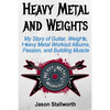 Heavy Metal and Weights: My Story of Guitar, Weights, Heavy Metal Workout Albums, Passion, and Building Muscle - Paperback