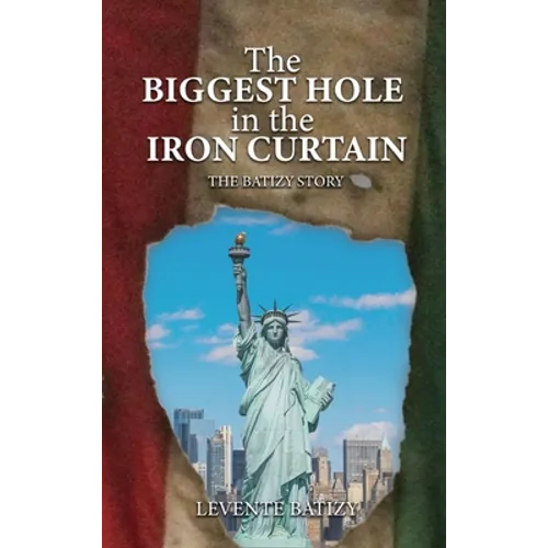 The Biggest Hole In The Iron Curtain: The Batizy Story - Hardcover