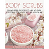 Body Scrubs: Easy And Natural DIY Recipes To Make Homemade Body Scrubs For Smooth, Soft And Youthful Skin - Paperback