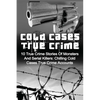 Cold Cases True Crime: 10 True Crime Stories Of Monsters And Serial Killers: Chilling Cold Cases True Crime Accounts - Paperback