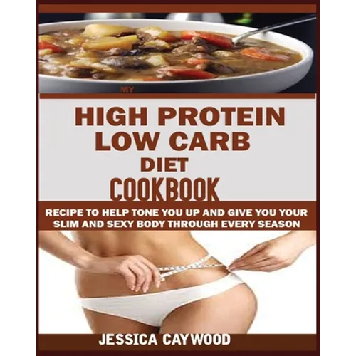 High Protein Low Carb Diet Cookbook: : Recipes to Help Tone You Up and Give You Your Slim and Sexy Body Through Every Season. - Paperback
