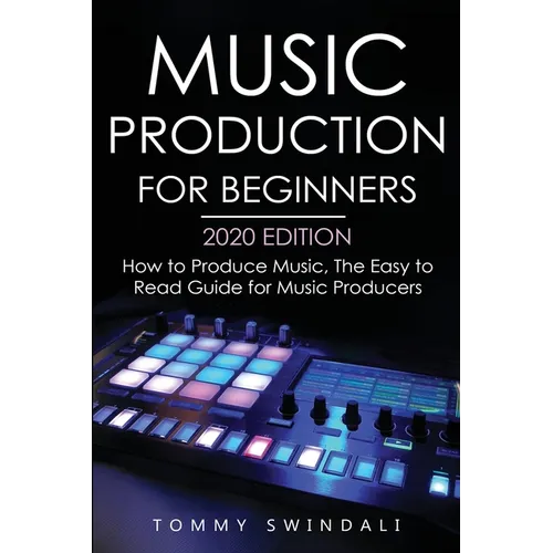 Music Production For Beginners 2020 Edition: How to Produce Music, The Easy to Read Guide for Music Producers - Paperback