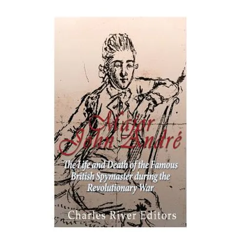 Major John André: The Life and Death of the Famous British Spymaster during the Revolutionary War - Paperback
