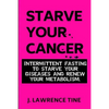 Starve Your Cancer: Intermittent Fasting to Starve Your Diseases and Renew Your Metabolism - Paperback