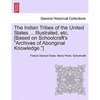 The Indian Tribes of the United States ... Illustrated, etc. [Based on Schoolcraft's "Archives of Aboriginal Knowledge."] VOL. I - Paperback