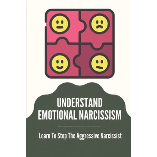 Understand Emotional Narcissism: Learn To Stop The Aggressive Narcissist: Narcissist Manipulation Techniques - Paperback