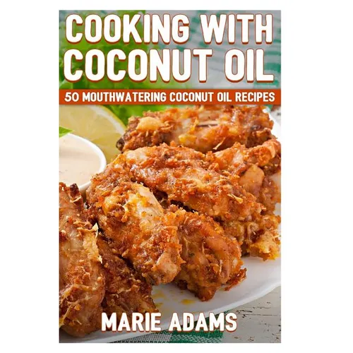 Cooking with Coconut Oil: 50 Mouthwatering Coconut Oil Recipes - Paperback