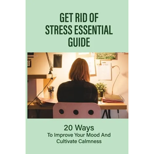 Get Rid Of Stress Essential Guide: 20 Ways To Improve Your Mood And Cultivate Calmness: How To Tame Stress - Paperback