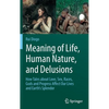 Meaning of Life, Human Nature, and Delusions: How Tales about Love, Sex, Races, Gods and Progress Affect Our Lives and Earth's Splendor - Hardcover