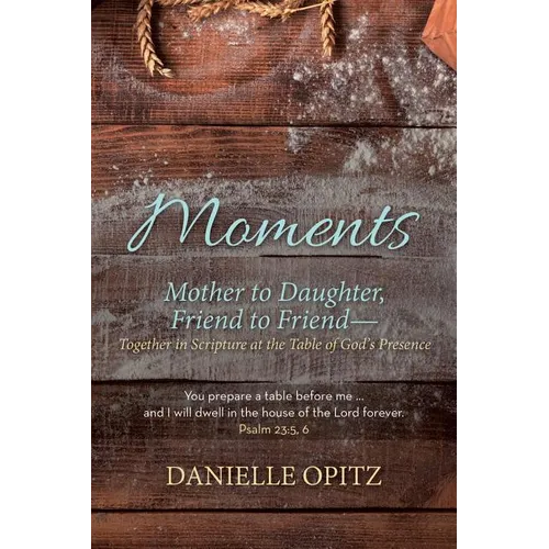 Moments: Mother to Daughter, Friend to Friend-Together in Scripture at the Table of God's Presence - Paperback