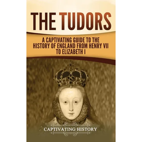 The Tudors: A Captivating Guide to the History of England from Henry VII to Elizabeth I - Hardcover