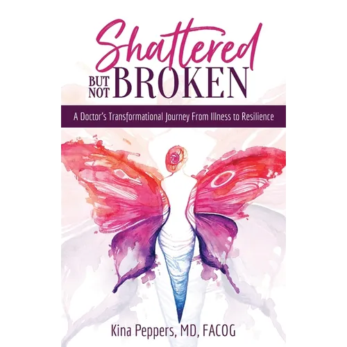 Shattered But Not Broken: A Doctor's Transformational Journey From Illness to Resilience - Paperback