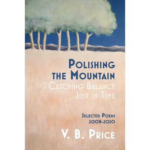 Polishing the Mountain, or Catching Balance Just in Time: Selected Poems 2008-2020 - Paperback