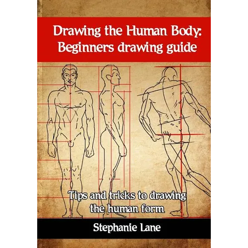 Drawing the Human Body: Beginners Drawing Guide. Tips and Tricks to Drawing the Human Form - Paperback