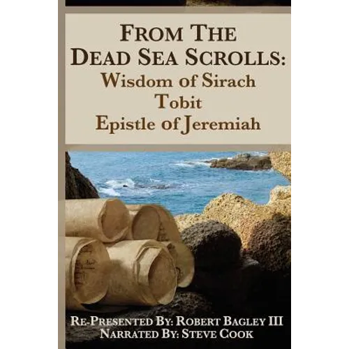 From the Dead Sea Scrolls: The Books of Wisdom of Sirach, Tobit, and Epistle of Jeremiah: Re-Presented by Robert J. Bagley III, MA - Paperback