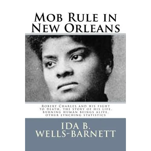 Mob Rule in New Orleans: Robert Charles and his fight to death, the story of his life, burning human beings alive, other lynching statistics - Paperback