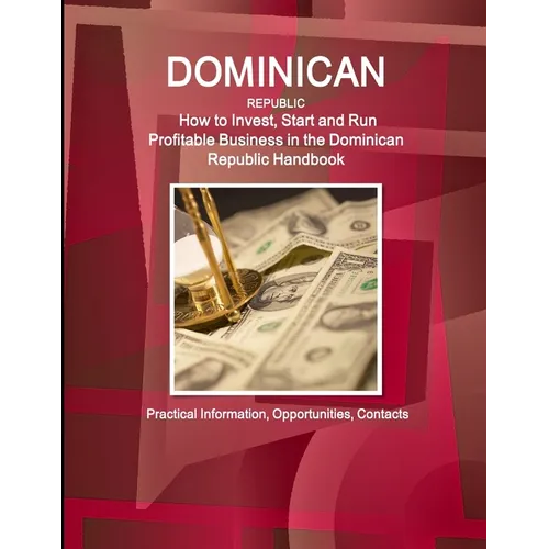 Dominican Republic: How to Invest, Start and Run Profitable Business in the Dominican Republic Handbook - Practical Information, Opportunities, Contac - Paperback