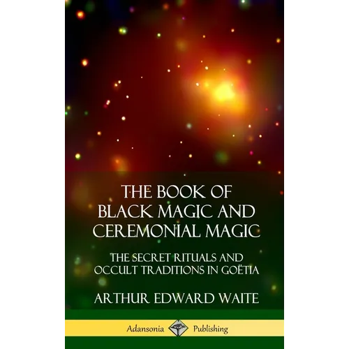 The Book of Black Magic and Ceremonial Magic: The Secret Rituals and Occult Traditions in Goëtia (Hardcover) - Hardcover