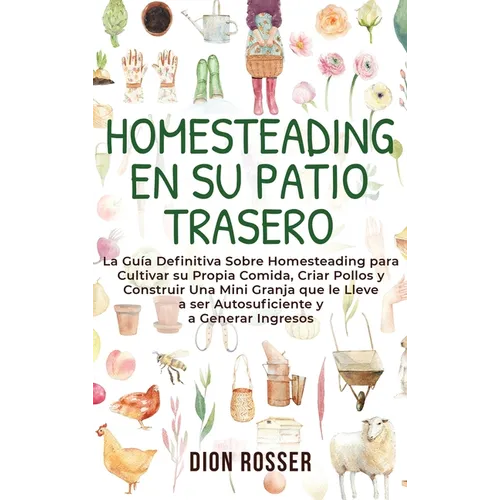 Homesteading en su patio trasero: La guía definitiva sobre homesteading para cultivar su propia comida, criar pollos y construir una mini granja que l - Hardcover