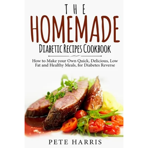 The Homemade Diabetic Recipes Cookbook: How to Make Your Own Quick, Delicious, Low Fat and Healthy Meals for Diabetes Reverse - Paperback