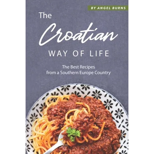 The Croatian Way of Life: The Best Recipes from a Southern Europe Country - Paperback