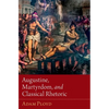 Augustine, Martyrdom, and Classical Rhetoric - Hardcover