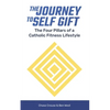The Journey to Self Gift: The Four Pillars of a Catholic Fitness Lifestyle - Paperback