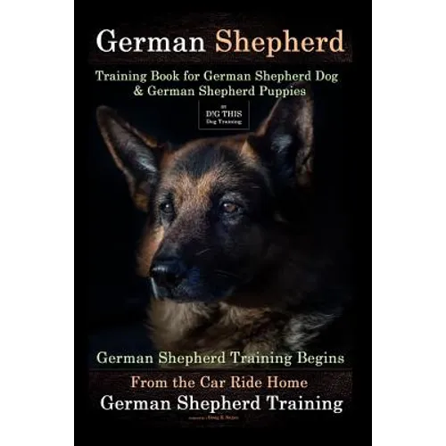 German Shepherd Training Book for German Shepherd Dog & German Shepherd Puppies By D!G THIS DOG Training: German Shepherd Training Begins From the Car - Paperback
