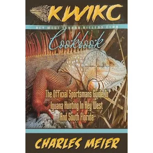 Key West Iguana Killers Club Cook book. color edition: The official Sportsmans guide to iguana hunting in Key West and South Florida - Paperback