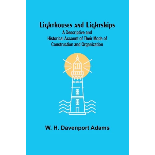 Lighthouses and Lightships: A Descriptive and Historical Account of Their Mode of Construction and Organization - Paperback