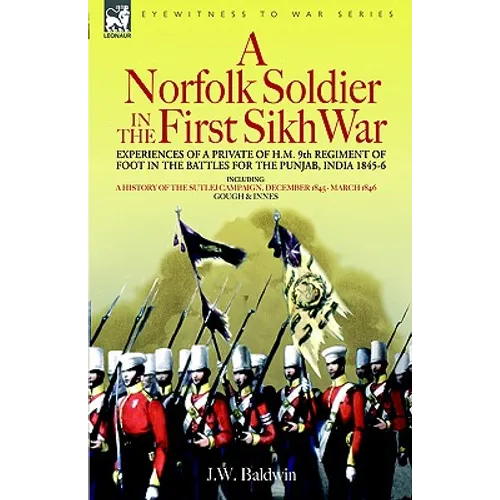A Norfolk Soldier in the First Sikh War -A Private Soldier Tells the Story of His Part in the Battles for the Conquest of India - Hardcover