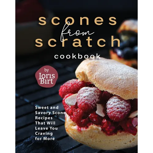 Scones from Scratch Cookbook: Sweet and Savory Scone Recipes That Will Leave You Craving for More - Paperback