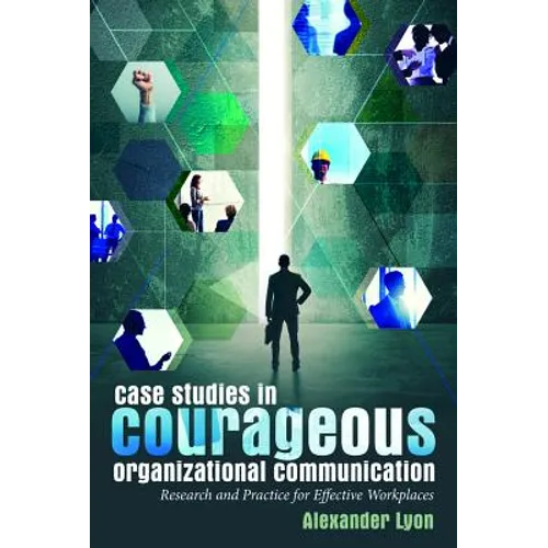 Case Studies in Courageous Organizational Communication: Research and Practice for Effective Workplaces - Paperback