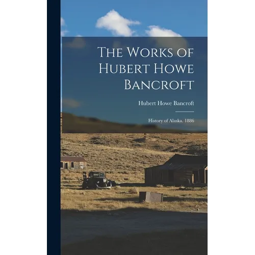 The Works of Hubert Howe Bancroft: History of Alaska. 1886 - Hardcover