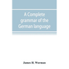 A complete grammar of the German language: with exercises, readings, conversations, paradigms, and an adequate vocabulary - Paperback