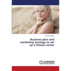 Business Plan and Marketing Strategy to Set Up a Fitness Center - Paperback
