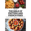 The Bible of Fritters and French Fries: A Fried Cookbook with Over 100 Delicious Fritter Recipes and French Fry Recipes - Paperback
